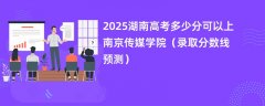 2025湖南高考多少分可以上南京传媒学院(录取分数线预测)