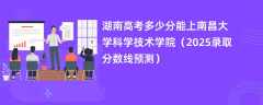 湖南高考多少分能上南昌大学科学技术学院（2025录取分数线预测）