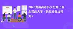 2025湖南高考多少分能上西北民族大学（录取分数线预测）