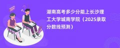 湖南高考多少分能上长沙理工大学城南学院(2025录取分数线预测)