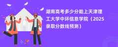 湖南高考多少分能上天津理工大学中环信息学院（2025录取分数线预测）