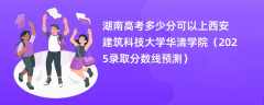 湖南高考多少分可以上西安建筑科技大学华清学院（2025录取分数线预测）