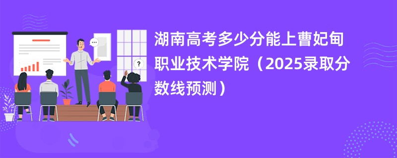湖南高考多少分能上曹妃甸职业技术学院（2025录取分数线预测）