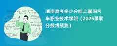 湖南高考多少分能上襄阳汽车职业技术学院（2025录取分数线预测）