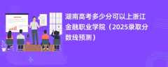 湖南高考多少分可以上浙江金融职业学院（2025录取分数线预测）