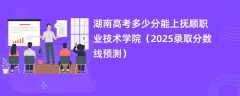 湖南高考多少分能上抚顺职业技术学院（2025录取分数线预测）