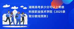 湖南高考多少分可以上常德科技职业技术学院（2025录取分数线预测）
