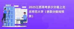 2025江西高考多少分能上北京师范大学（录取分数线预测）