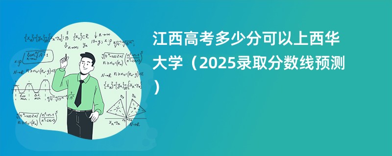 江西高考多少分可以上西华大学（2025录取分数线预测）
