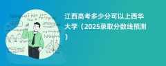 江西高考多少分可以上西华大学（2025录取分数线预测）