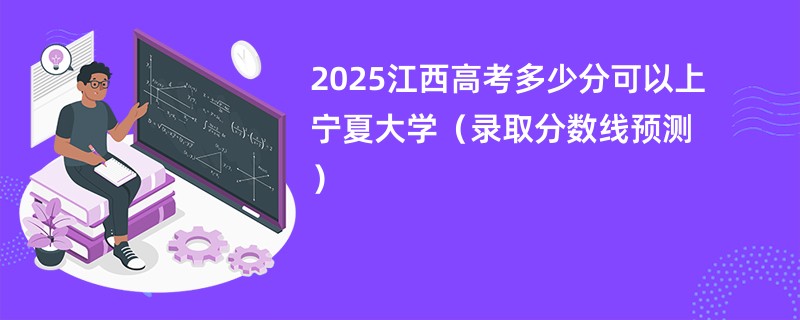 2025江西高考多少分可以上宁夏大学（录取分数线预测）