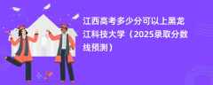 江西高考多少分可以上黑龙江科技大学（2025录取分数线预测）