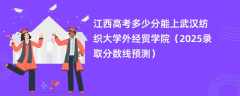 江西高考多少分能上武汉纺织大学外经贸学院（2025录取分数线预测）