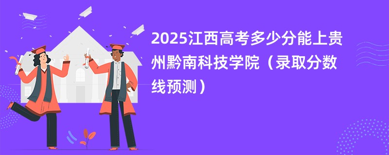 2025江西高考多少分能上贵州黔南科技学院（录取分数线预测）