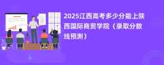 2025江西高考多少分能上陕西国际商贸学院（录取分数线预测）