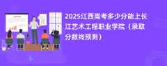 2025江西高考多少分能上长江艺术工程职业学院（录取分数线预测）
