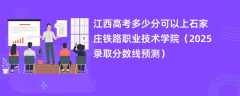江西高考多少分可以上石家庄铁路职业技术学院（2025录取分数线预测）