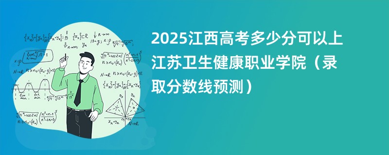 2025江西高考多少分可以上江苏卫生健康职业学院（录取分数线预测）