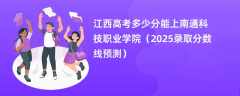 江西高考多少分能上南通科技职业学院（2025录取分数线预测）