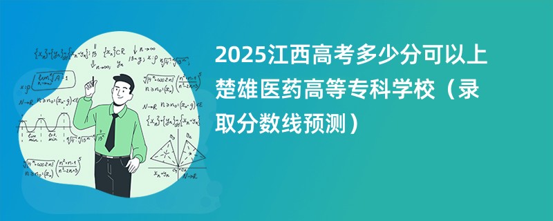 2025江西高考多少分可以上楚雄医药高等专科学校（录取分数线预测）