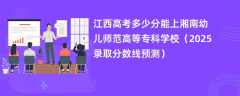 江西高考多少分能上湘南幼儿师范高等专科学校（2025录取分数线预测）