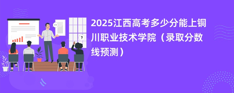 2025江西高考多少分能上铜川职业技术学院（录取分数线预测）