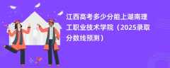 江西高考多少分能上湖南理工职业技术学院（2025录取分数线预测）
