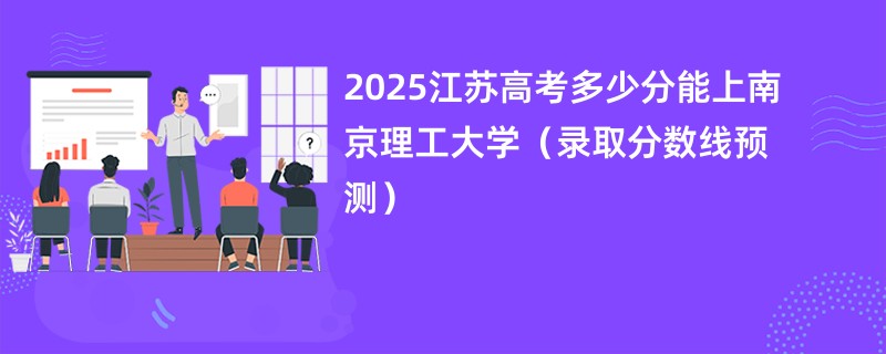2025江苏高考多少分能上南京理工大学（录取分数线预测）