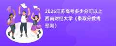 2025江苏高考多少分可以上西南财经大学（录取分数线预测）