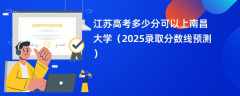 江苏高考多少分可以上南昌大学（2025录取分数线预测）