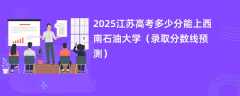 2025江苏高考多少分能上西南石油大学（录取分数线预测）