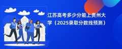 江苏高考多少分能上贵州大学（2025录取分数线预测）
