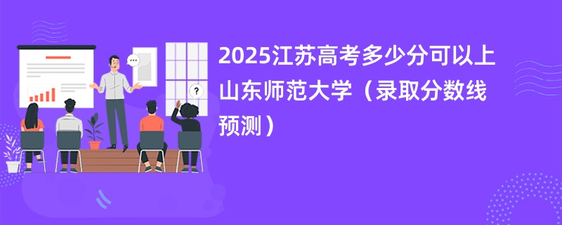 2025江苏高考多少分可以上山东师范大学（录取分数线预测）