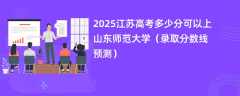 2025江苏高考多少分可以上山东师范大学（录取分数线预测）