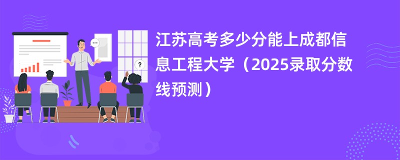 江苏高考多少分能上成都信息工程大学（2025录取分数线预测）