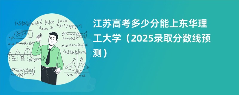 江苏高考多少分能上东华理工大学（2025录取分数线预测）