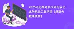 2025江苏高考多少分可以上北华航天工业学院（录取分数线预测）