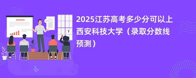 2025江苏高考多少分可以上西安科技大学（录取分数线预测）