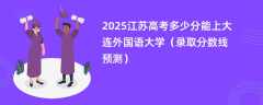 2025江苏高考多少分能上大连外国语大学（录取分数线预测）