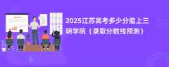 2025江苏高考多少分能上三明学院（录取分数线预测）