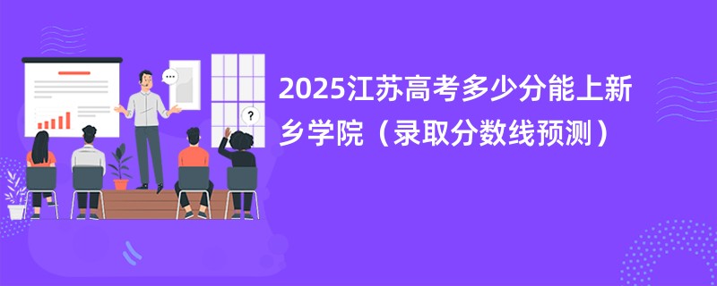 2025江苏高考多少分能上新乡学院（录取分数线预测）