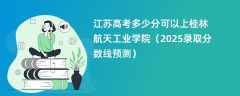 江苏高考多少分可以上桂林航天工业学院（2025录取分数线预测）