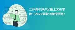 江苏高考多少分能上文山学院（2025录取分数线预测）