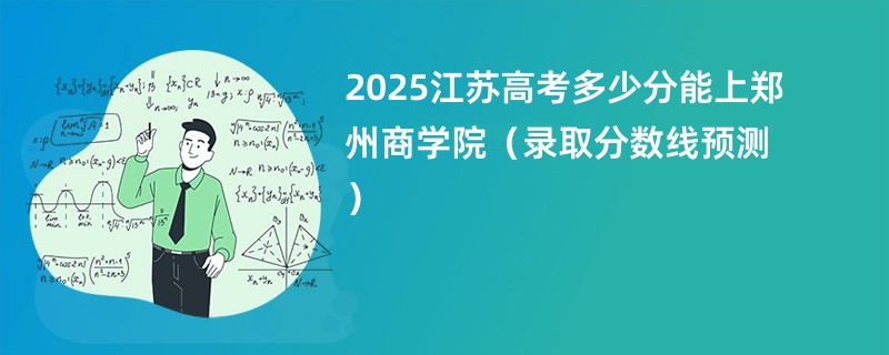 2025江苏高考多少分能上郑州商学院（录取分数线预测）