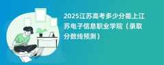 2025江苏高考多少分能上江苏电子信息职业学院（录取分数线预测）