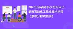 2025江苏高考多少分可以上湖南石油化工职业技术学院（录取分数线预测）