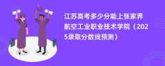 江苏高考多少分能上张家界航空工业职业技术学院（2025录取分数线预测）