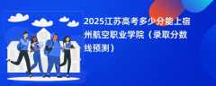 2025江苏高考多少分能上宿州航空职业学院（录取分数线预测）