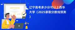 辽宁高考多少分可以上西华大学（2025录取分数线预测）