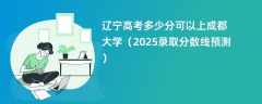 辽宁高考多少分可以上成都大学（2025录取分数线预测）